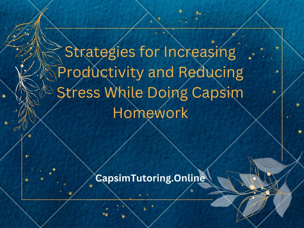 Strategies for Increasing Productivity and Reducing Stress While Doing Capsim Homework